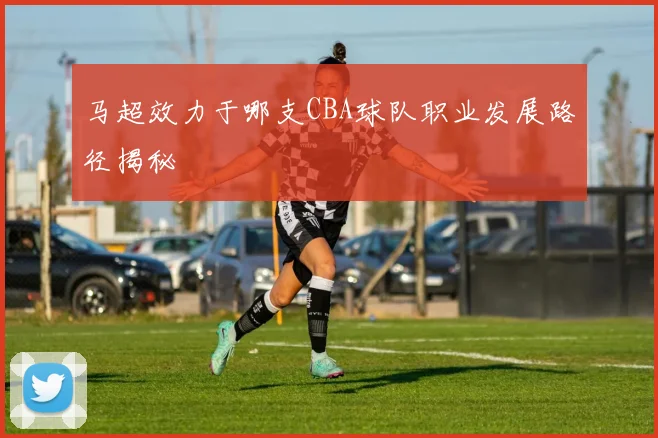 马超效力于哪支CBA球队职业发展路径揭秘