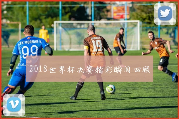 2018世界杯决赛精彩瞬间回顾