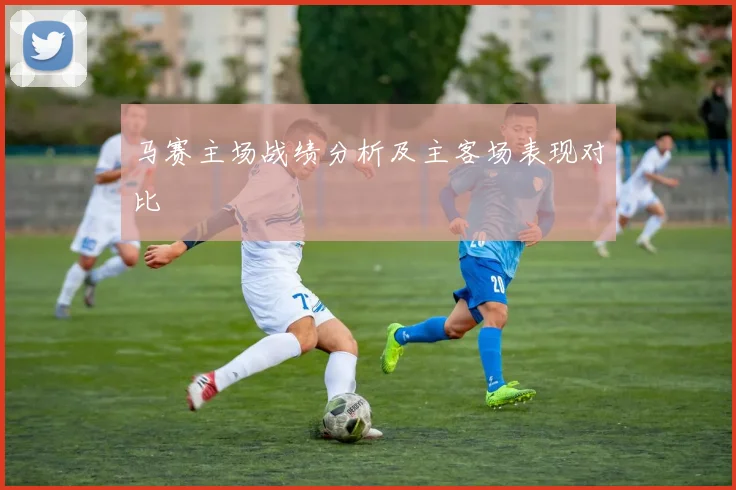 马赛主场战绩分析及主客场表现对比