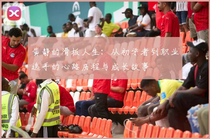黄静的滑板人生：从初学者到职业选手的心路历程与成长故事
