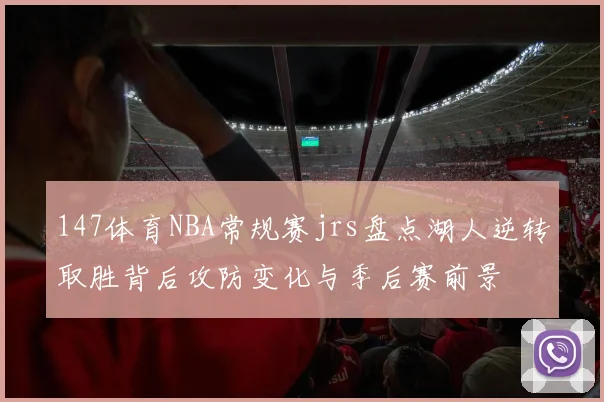 147体育NBA常规赛jrs盘点湖人逆转取胜背后攻防变化与季后赛前景