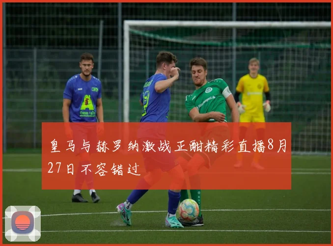 皇马与赫罗纳激战正酣精彩直播8月27日不容错过