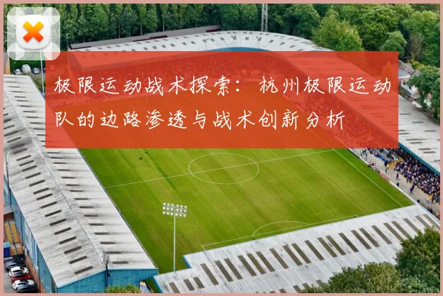 极限运动战术探索：杭州极限运动队的边路渗透与战术创新分析