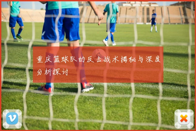 重庆篮球队的反击战术揭秘与深度分析探讨